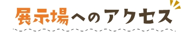 展示場へのアクセス​