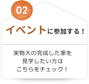 02 イベントに参加する！実物大の完成した家を見学したい方はこちらをチェック！