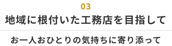 地域に根付いた工務店を目指して お一人おひとりの気持ちに寄り添って