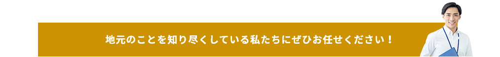 地元のことを知り尽くしている私たちにぜひお任せください！