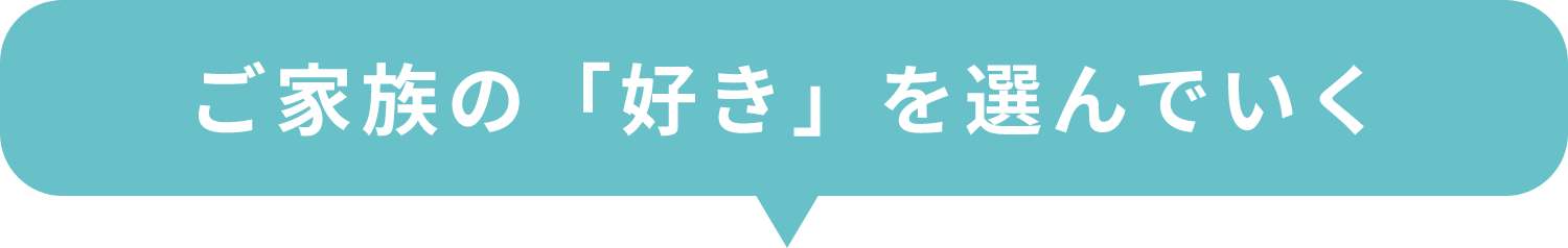 ご家族の「好き」を選んでいく