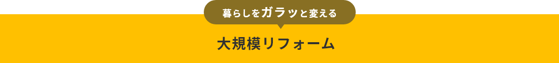 暮らしをガラッと変える　大規模リフォーム