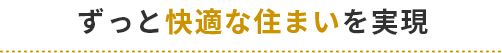 ずっと快適な住まいを実現